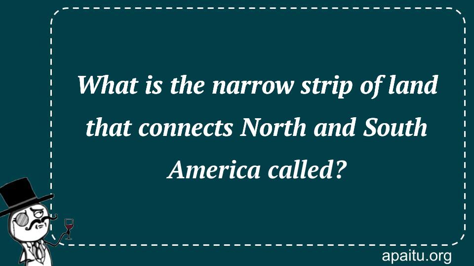 What is the narrow strip of land that connects North and South America called?