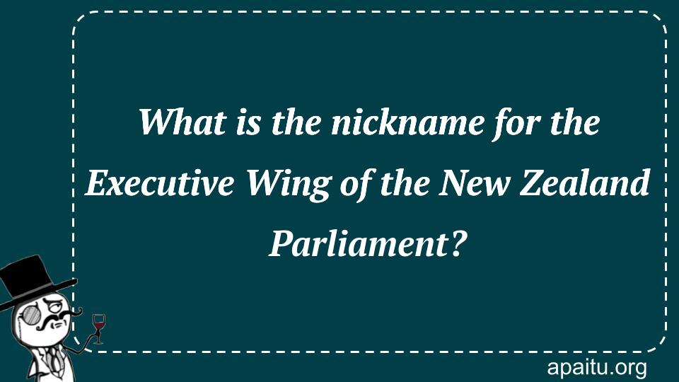 What is the nickname for the Executive Wing of the New Zealand Parliament?