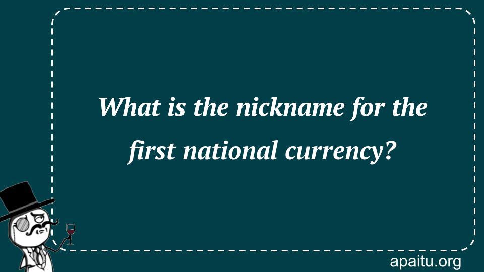 What is the nickname for the first national currency?