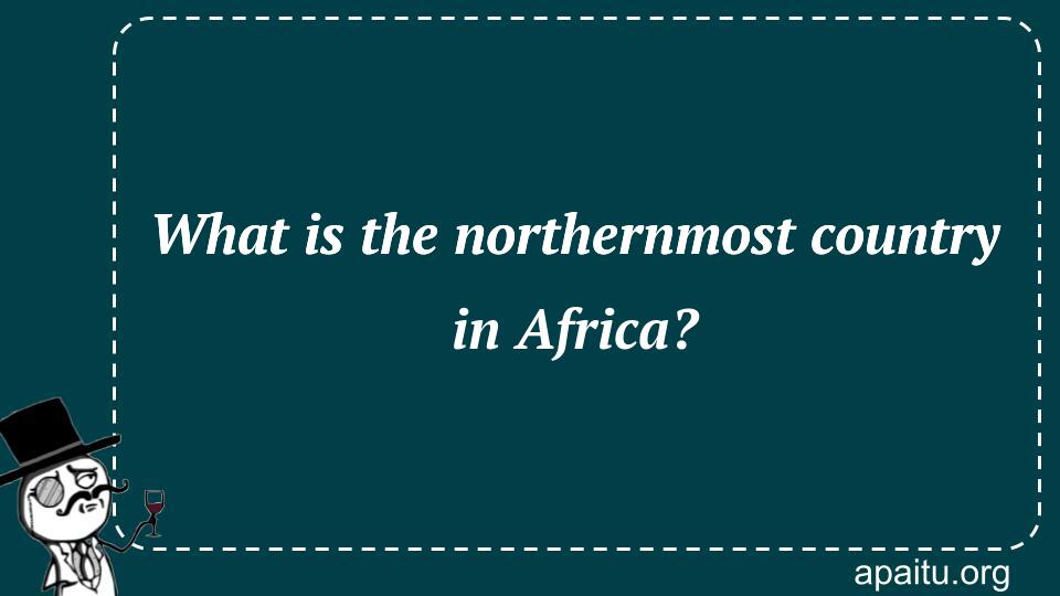 What is the northernmost country in Africa?