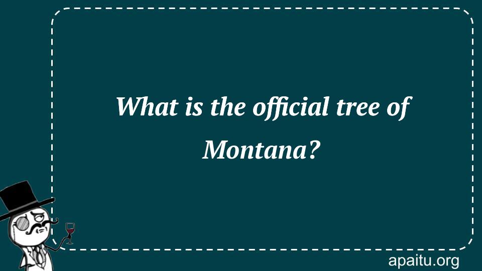 What is the official tree of Montana?