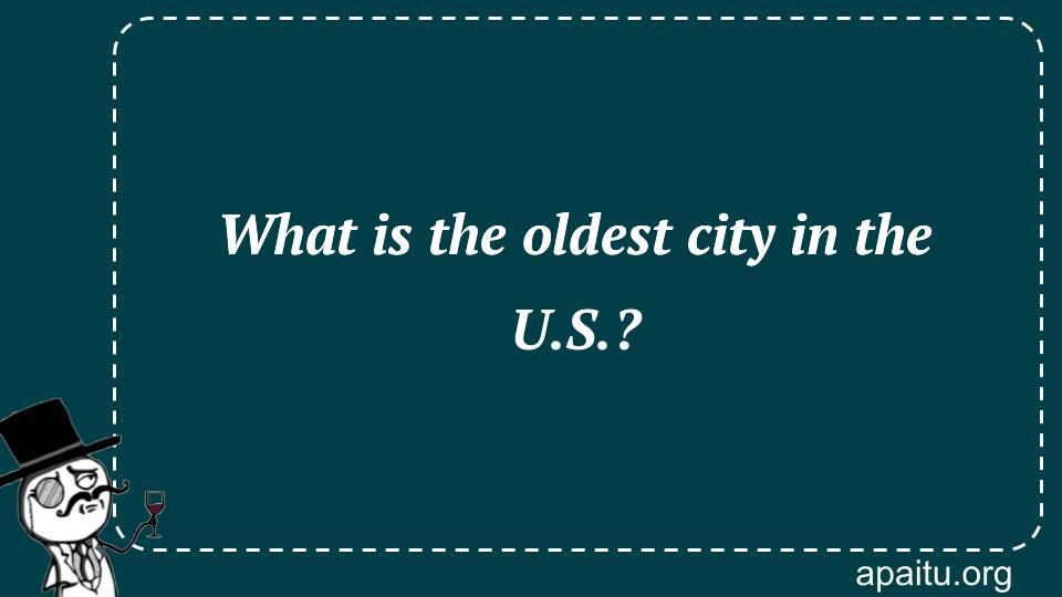 What is the oldest city in the U.S.?