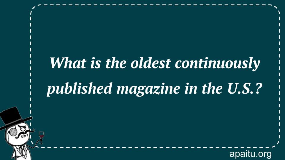 What is the oldest continuously published magazine in the U.S.?