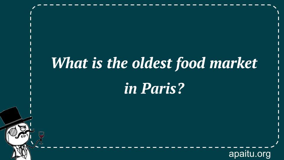 What is the oldest food market in Paris?