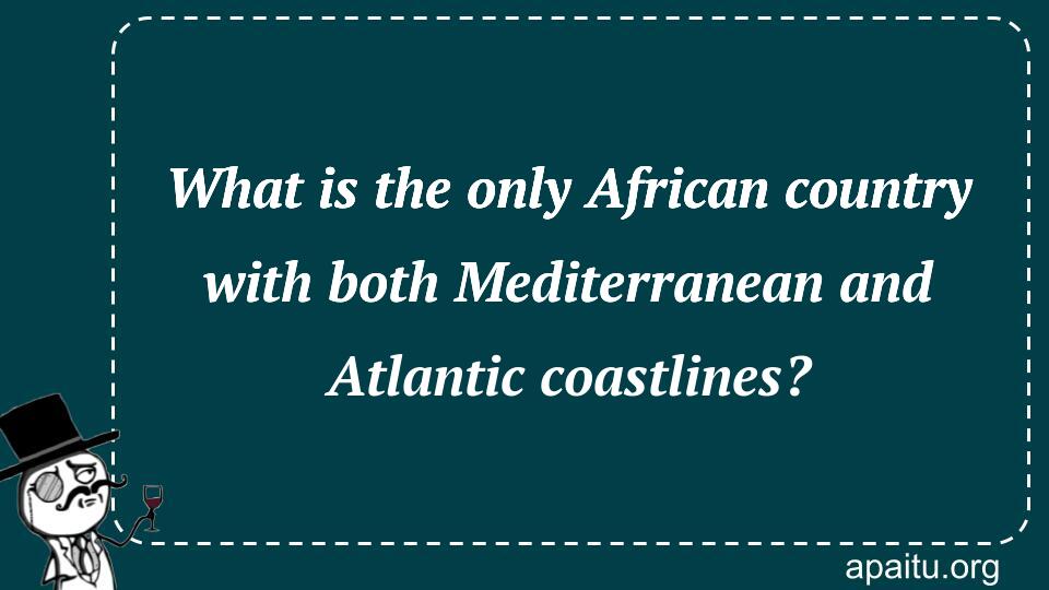 What is the only African country with both Mediterranean and Atlantic coastlines?