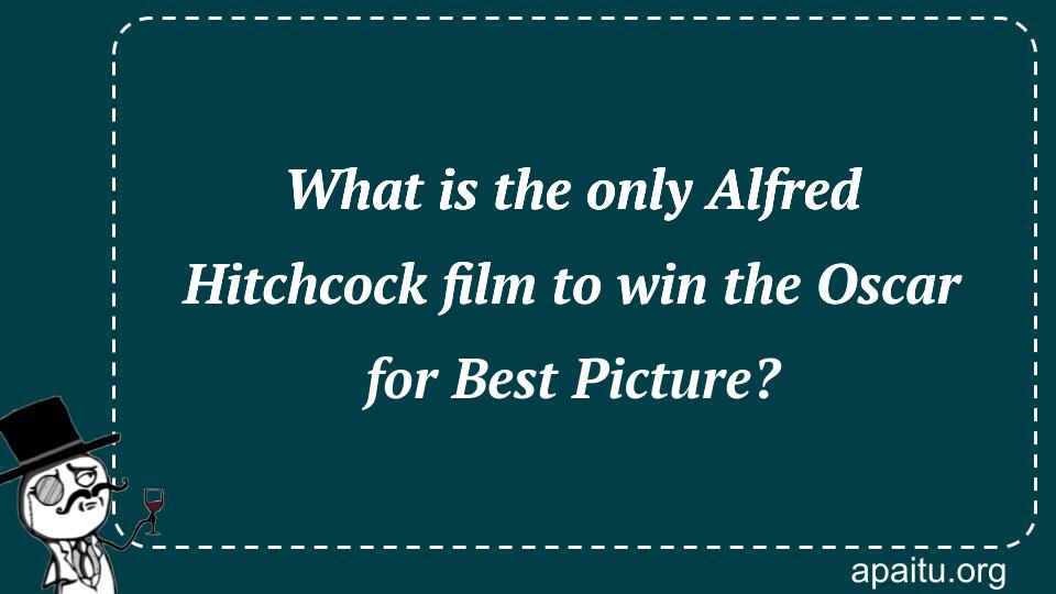 What is the only Alfred Hitchcock film to win the Oscar for Best Picture?