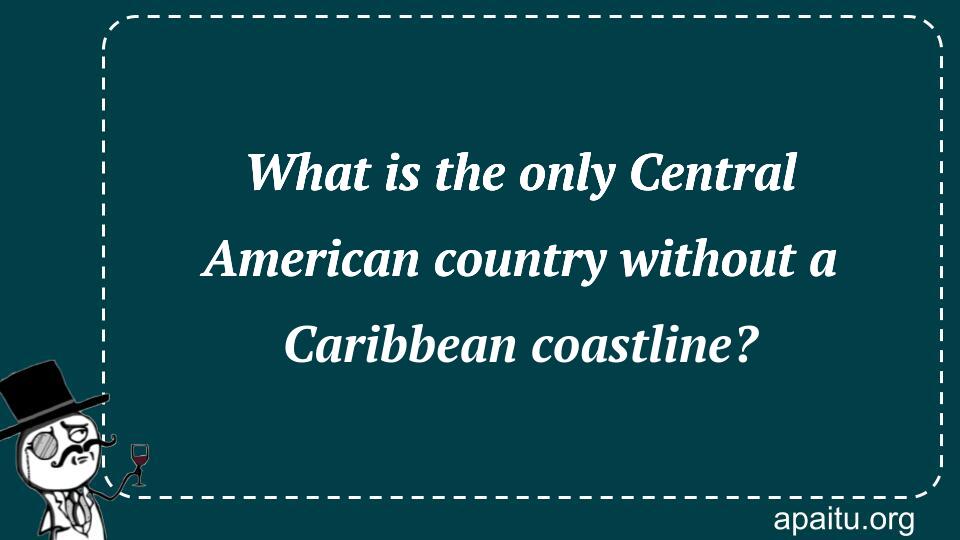 What is the only Central American country without a Caribbean coastline?