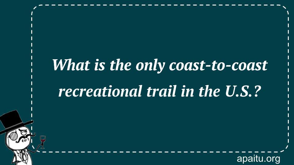 What is the only coast-to-coast recreational trail in the U.S.?