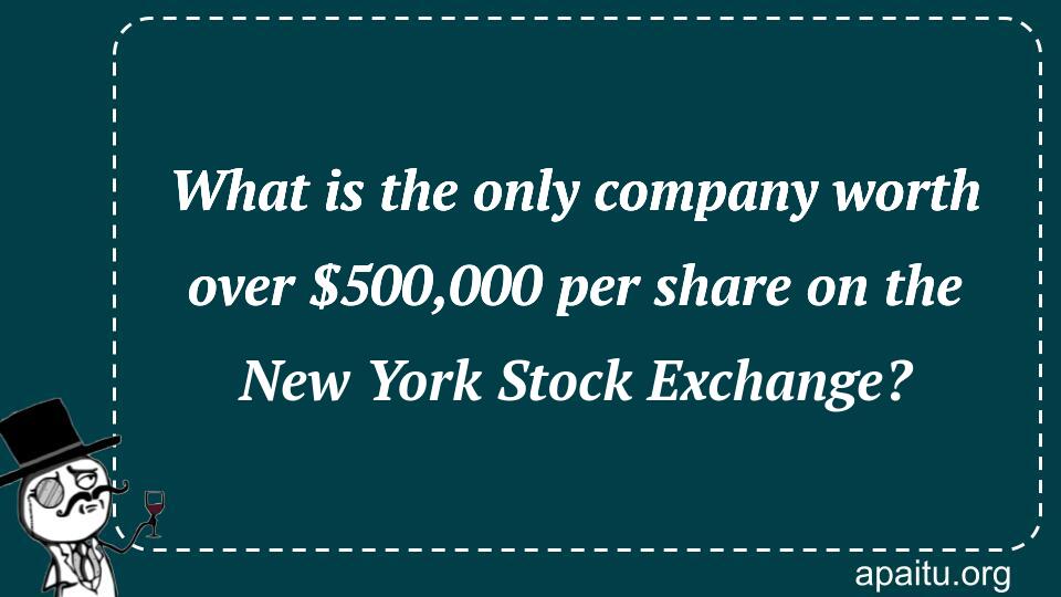 What is the only company worth over $500,000 per share on the New York Stock Exchange?