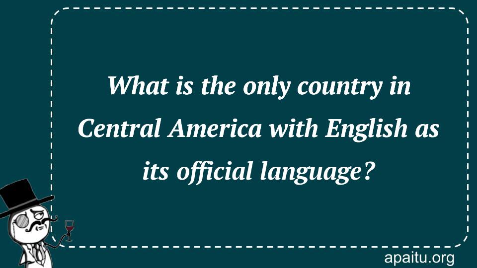 What is the only country in Central America with English as its official language?