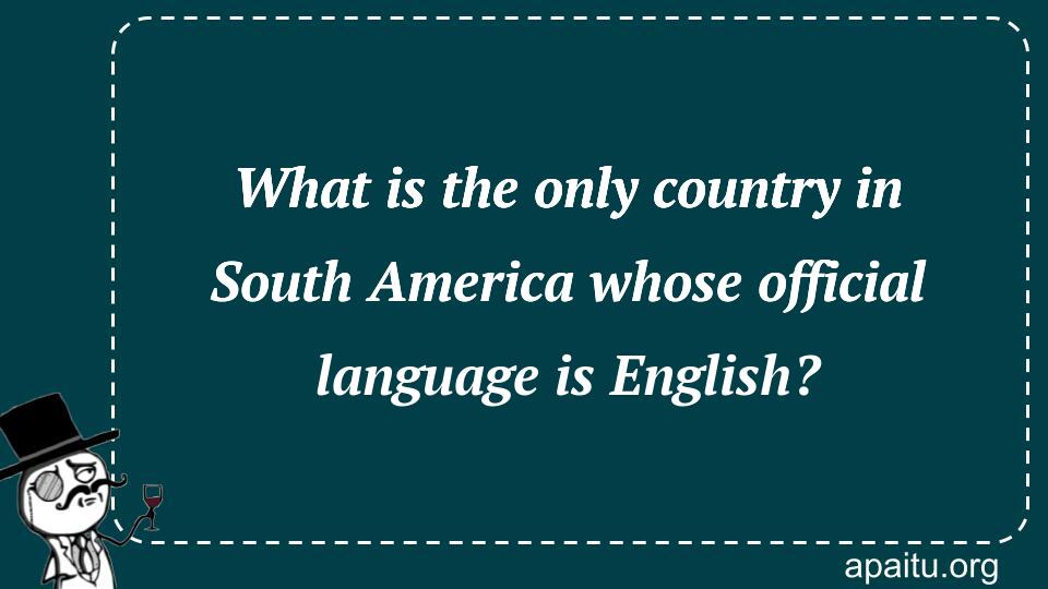 What is the only country in South America whose official language is English?