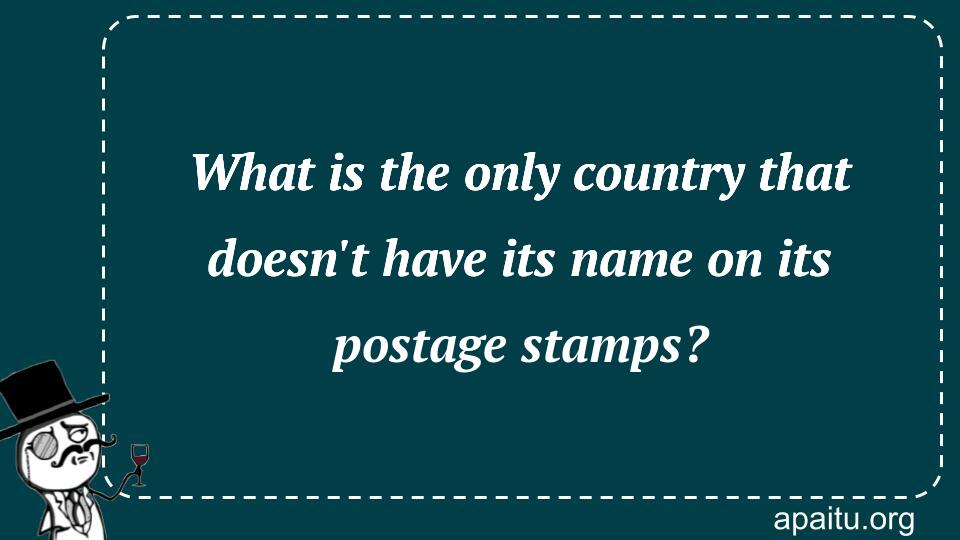 What is the only country that doesn`t have its name on its postage stamps?