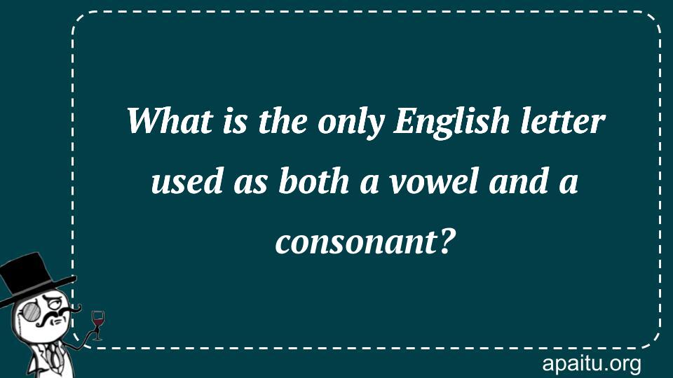 What is the only English letter used as both a vowel and a consonant?