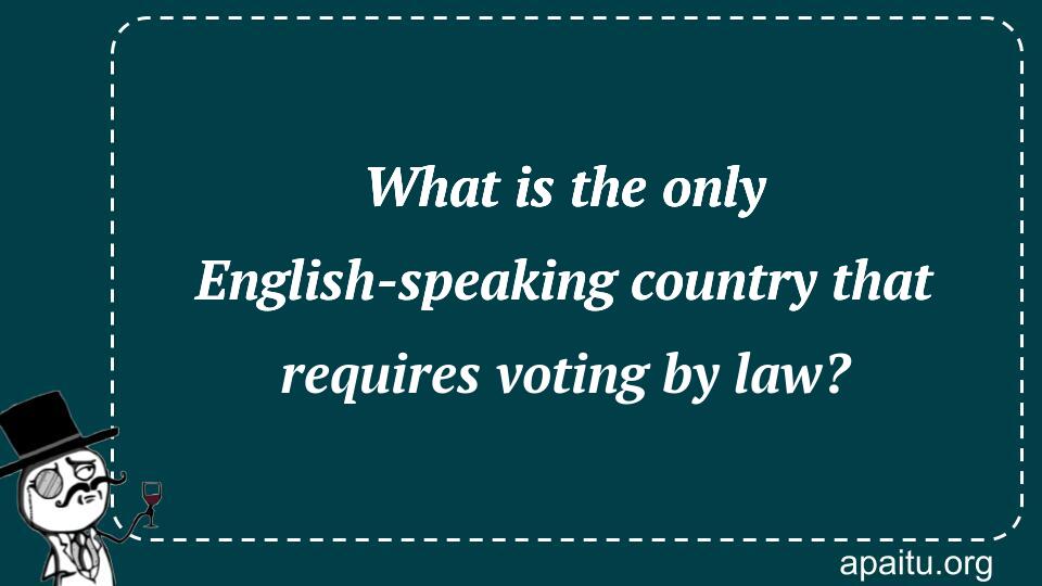 What is the only English-speaking country that requires voting by law?