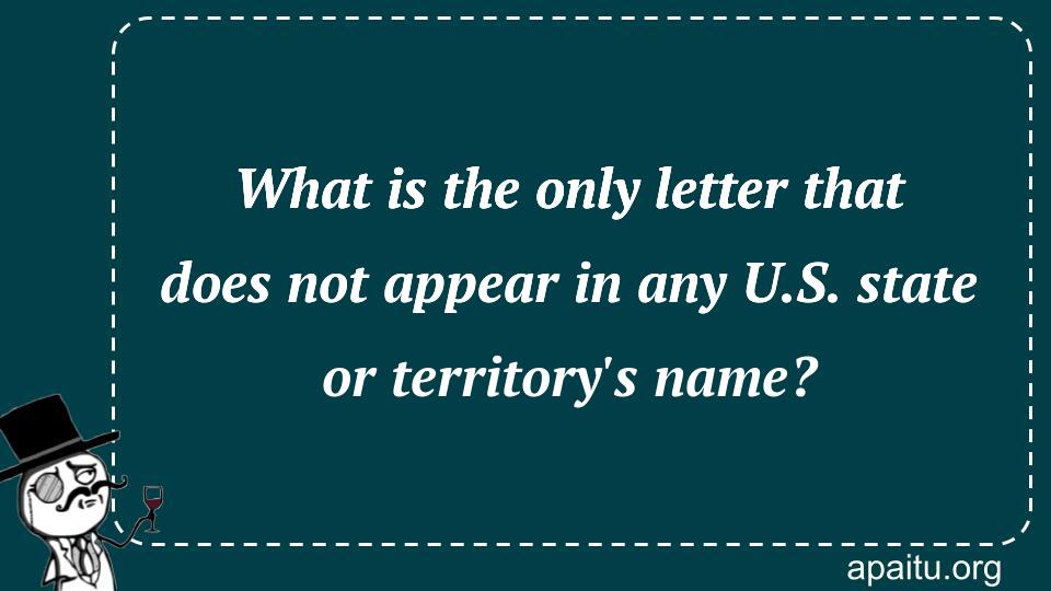 What is the only letter that does not appear in any U.S. state or territory`s name?