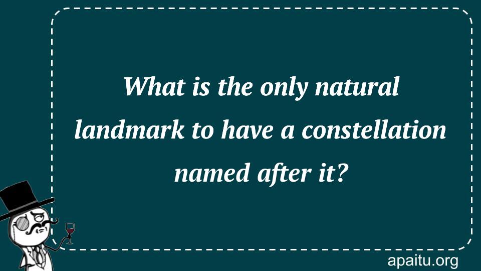 What is the only natural landmark to have a constellation named after it?