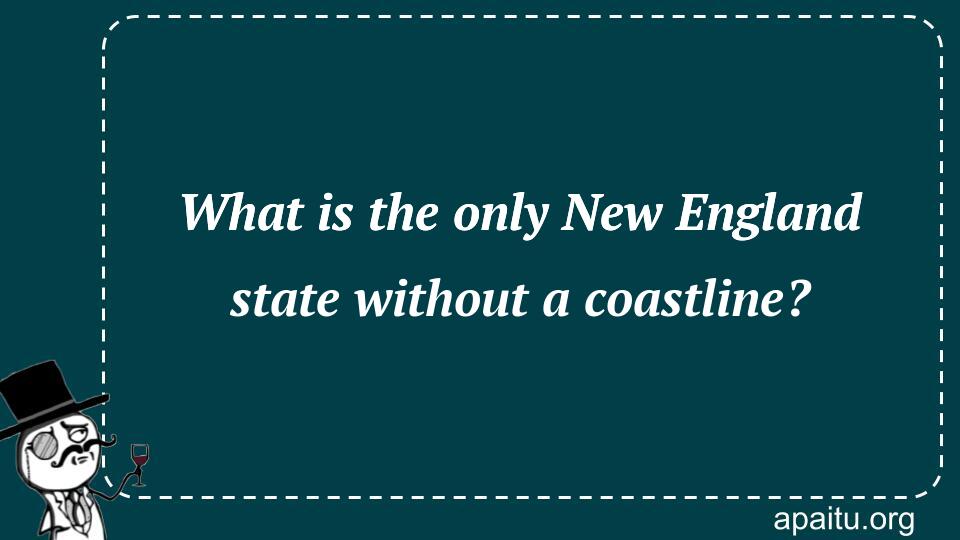 What is the only New England state without a coastline?