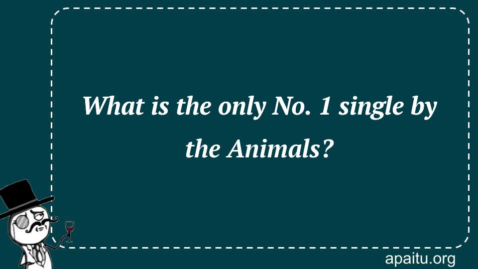 What is the only No. 1 single by the Animals?