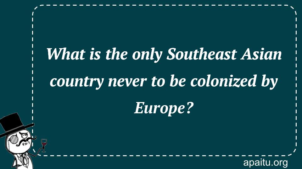 What is the only Southeast Asian country never to be colonized by Europe?