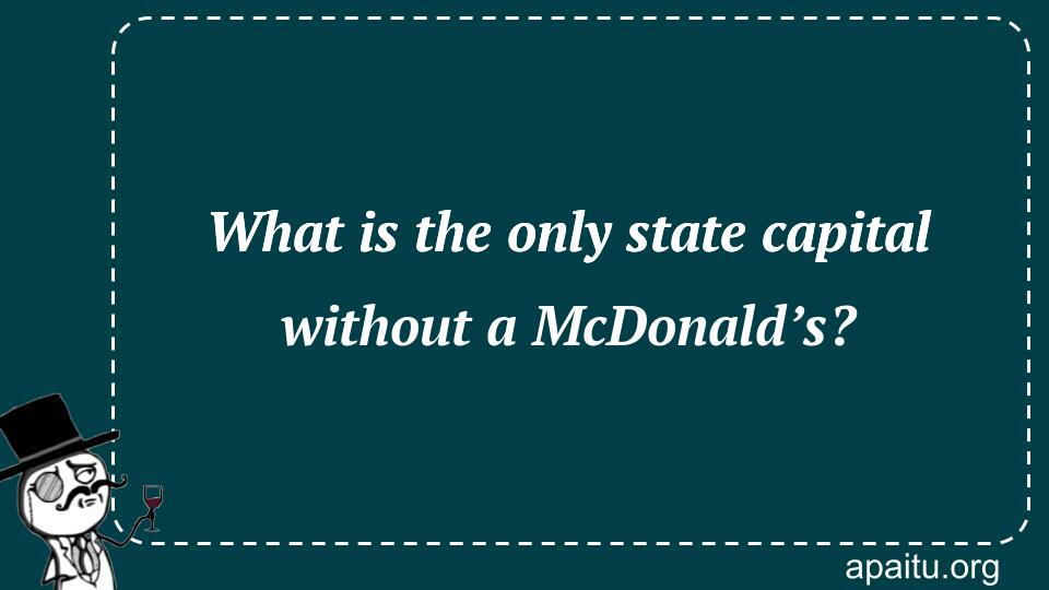 What is the only state capital without a McDonald’s?