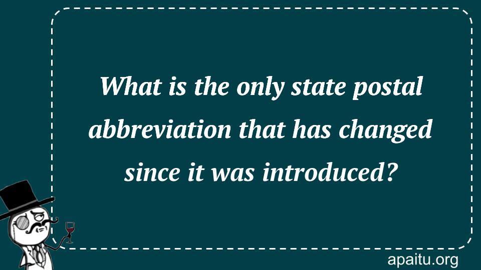 What is the only state postal abbreviation that has changed since it was introduced?