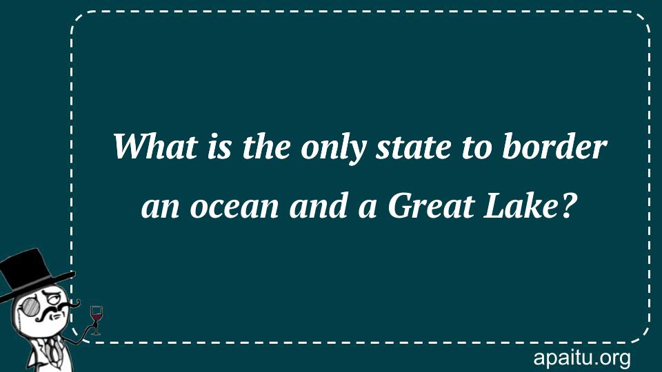 What is the only state to border an ocean and a Great Lake?