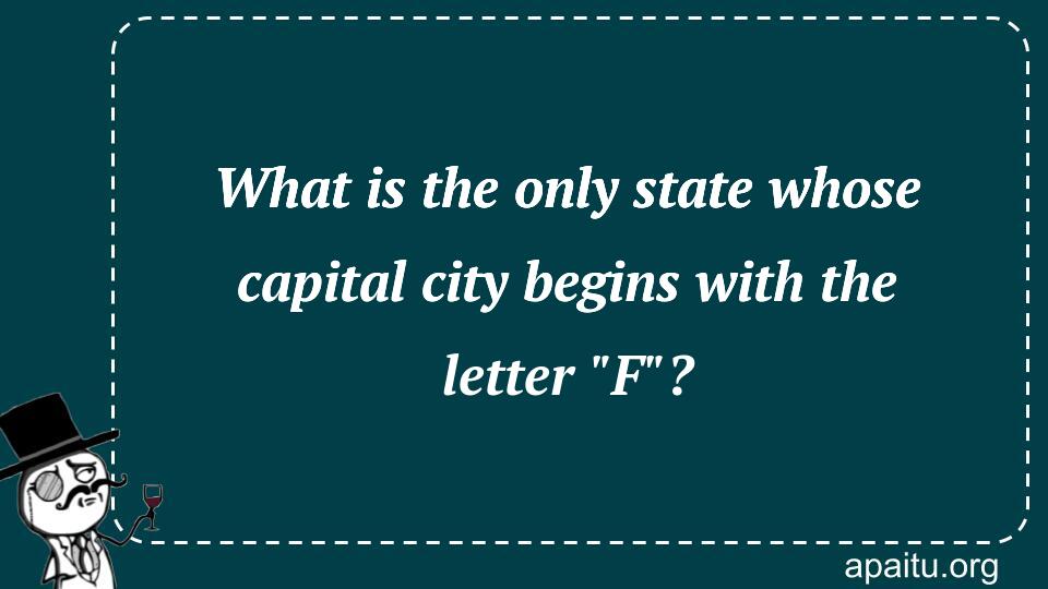 What is the only state whose capital city begins with the letter `F`?