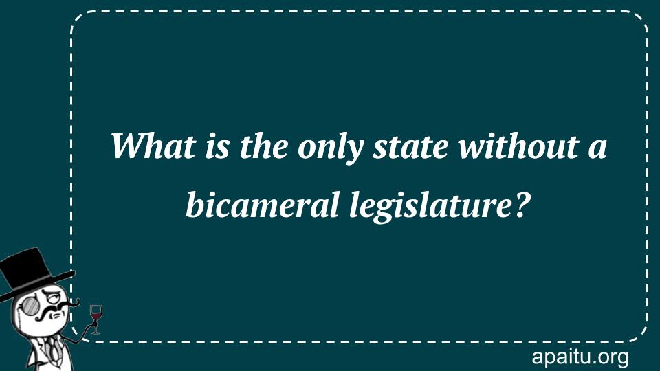 What is the only state without a bicameral legislature?