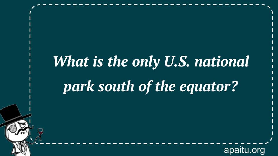 What is the only U.S. national park south of the equator?