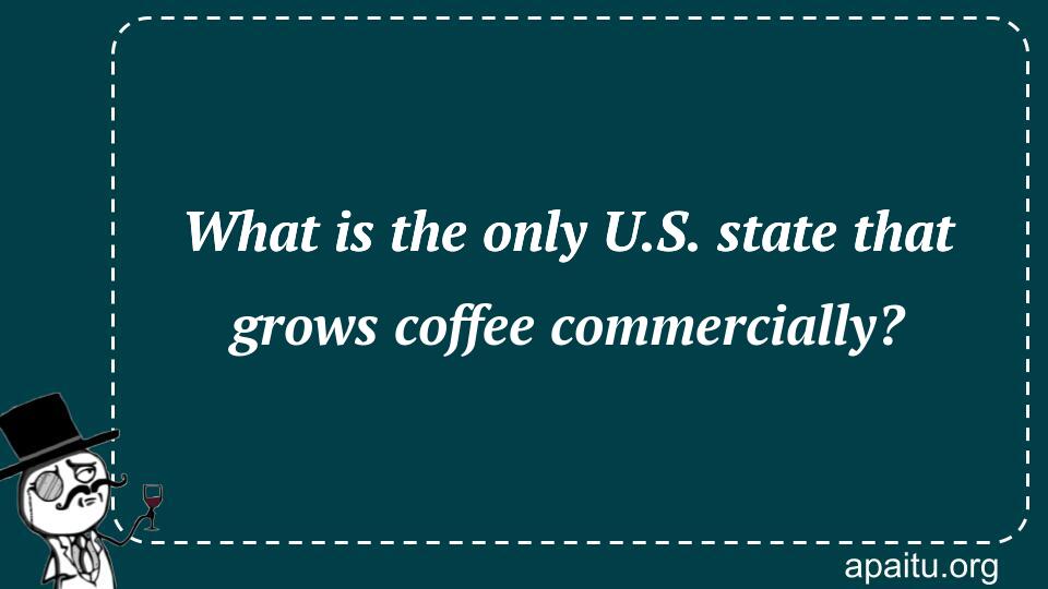 What is the only U.S. state that grows coffee commercially?