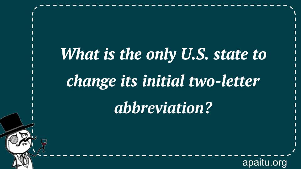 What is the only U.S. state to change its initial two-letter abbreviation?