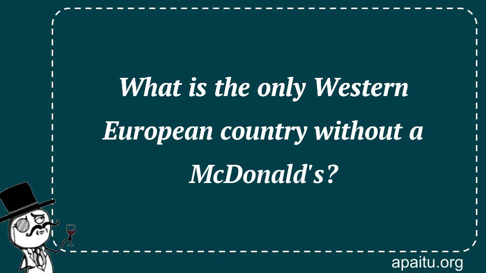 What is the only Western European country without a McDonald`s?