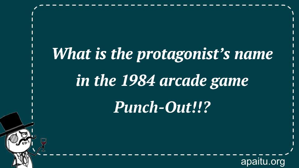 What is the protagonist’s name in the 1984 arcade game Punch-Out!!?