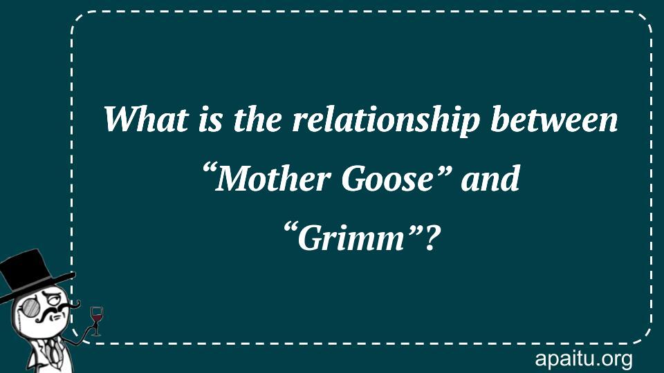 What is the relationship between “Mother Goose” and “Grimm”?