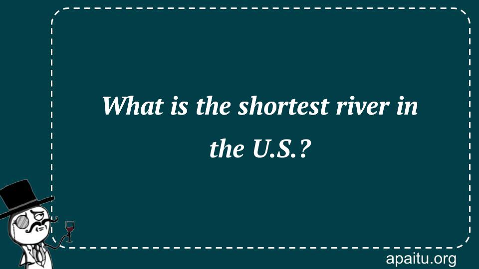 What is the shortest river in the U.S.?