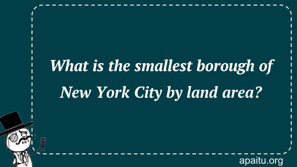 What is the smallest borough of New York City by land area?