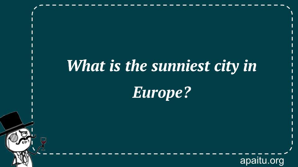 What is the sunniest city in Europe?