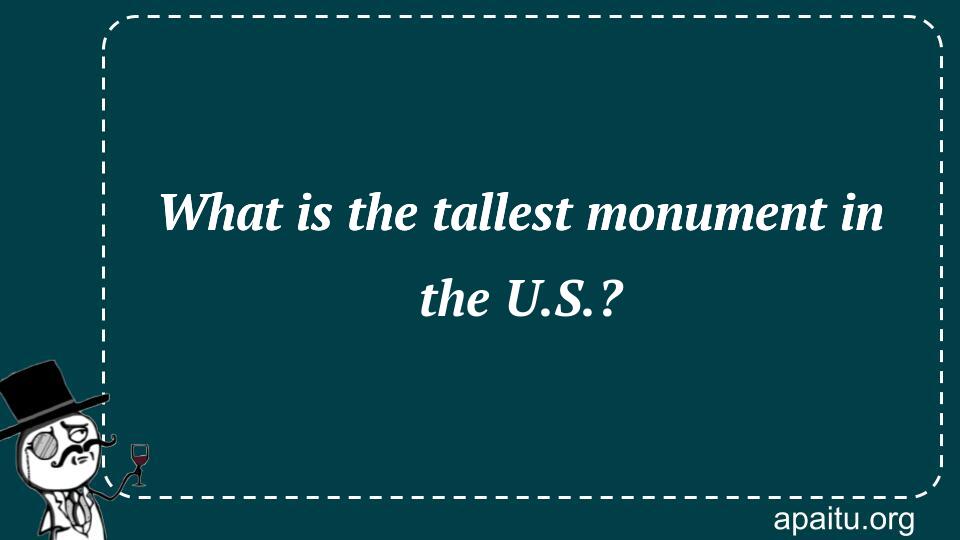 What is the tallest monument in the U.S.?