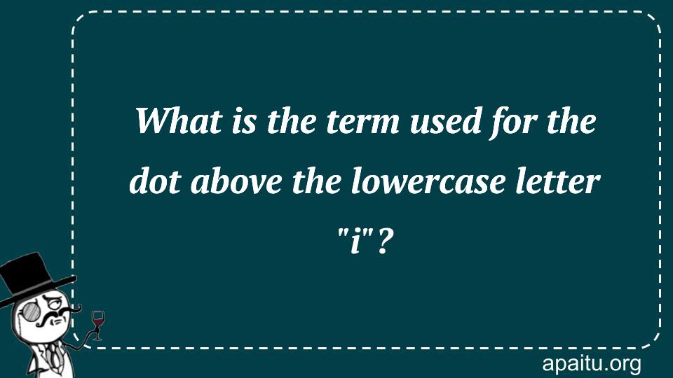 What is the term used for the dot above the lowercase letter `i`?