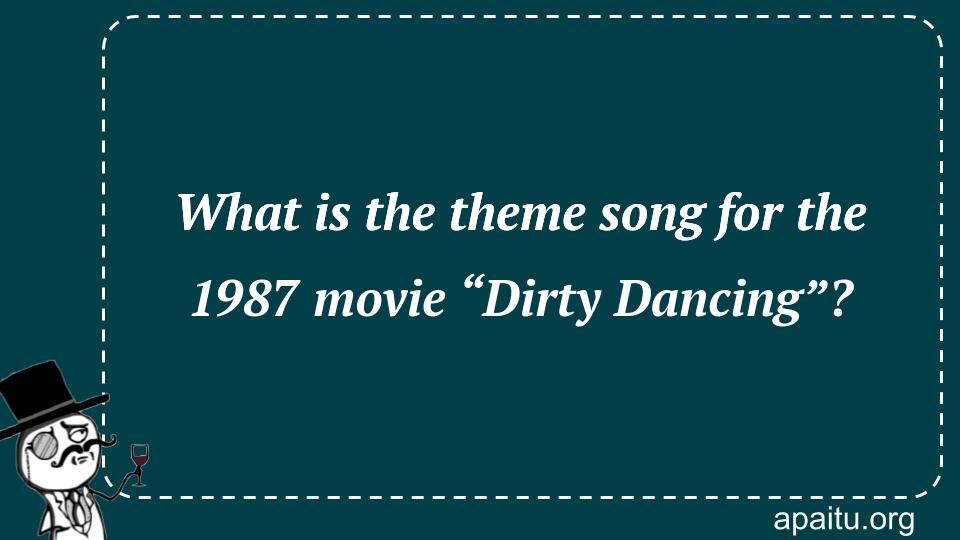 What is the theme song for the 1987 movie “Dirty Dancing”?