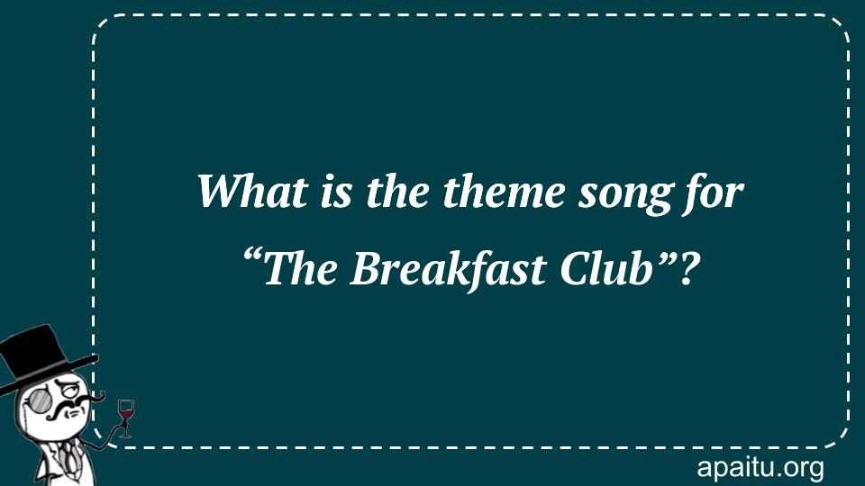 What is the theme song for “The Breakfast Club”?