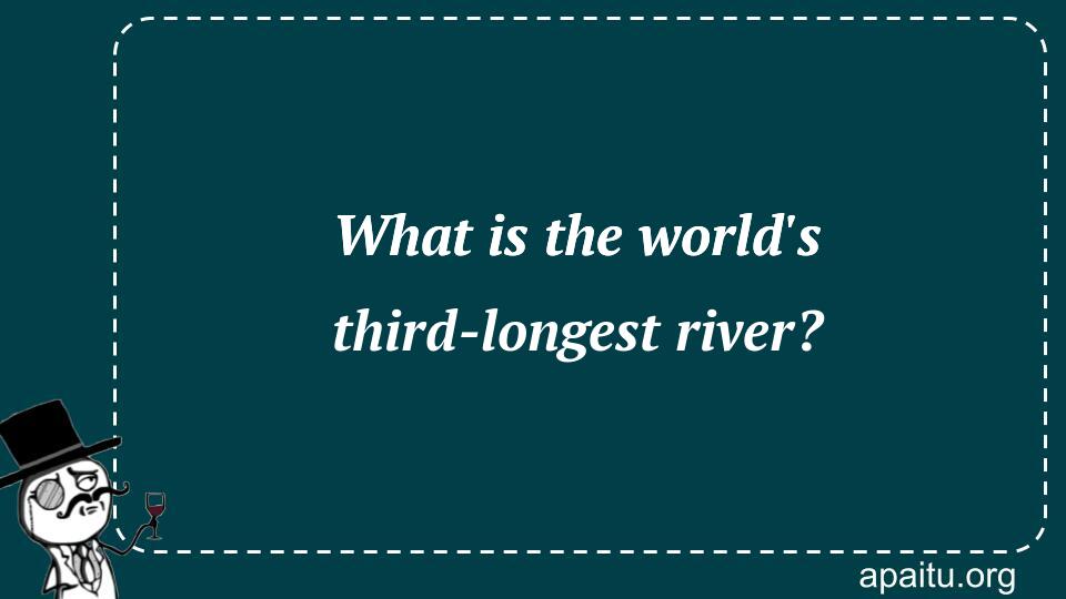 What is the world`s third-longest river?