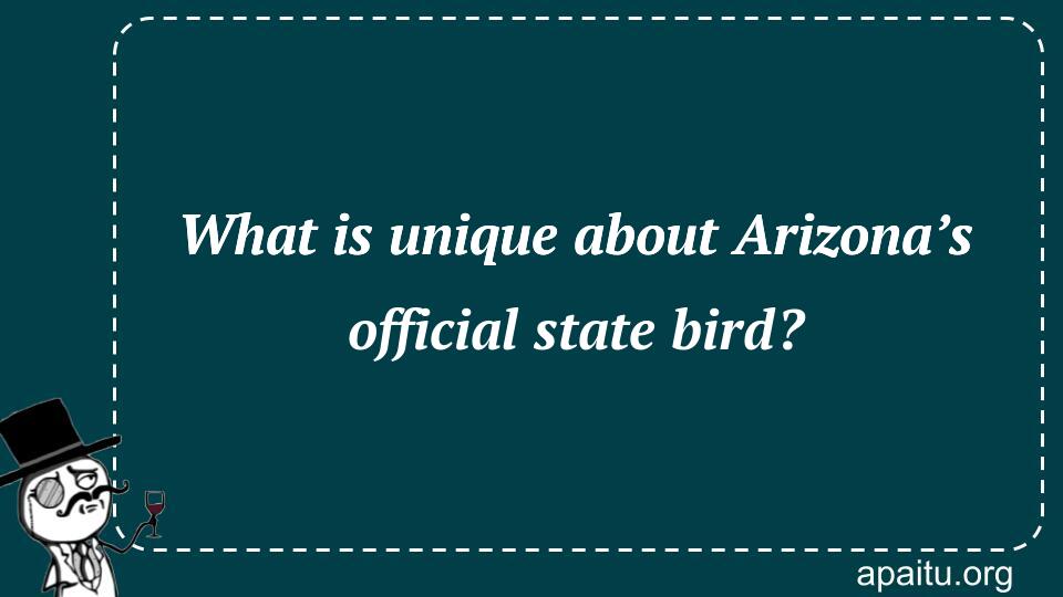 What is unique about Arizona’s official state bird?