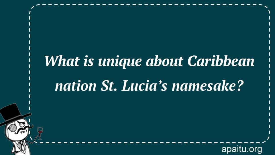 What is unique about Caribbean nation St. Lucia’s namesake?