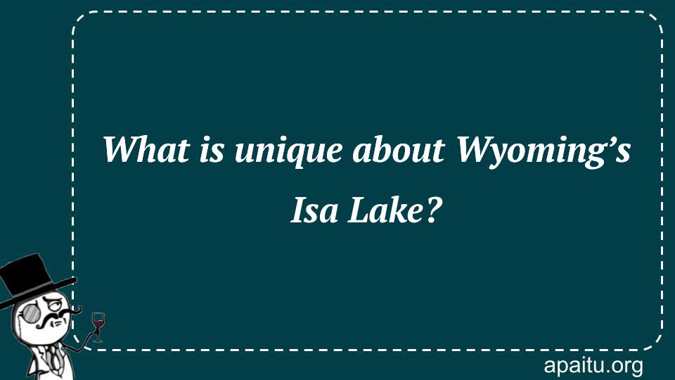 What is unique about Wyoming’s Isa Lake?