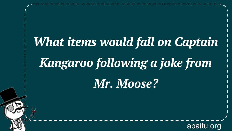 What items would fall on Captain Kangaroo following a joke from Mr. Moose?