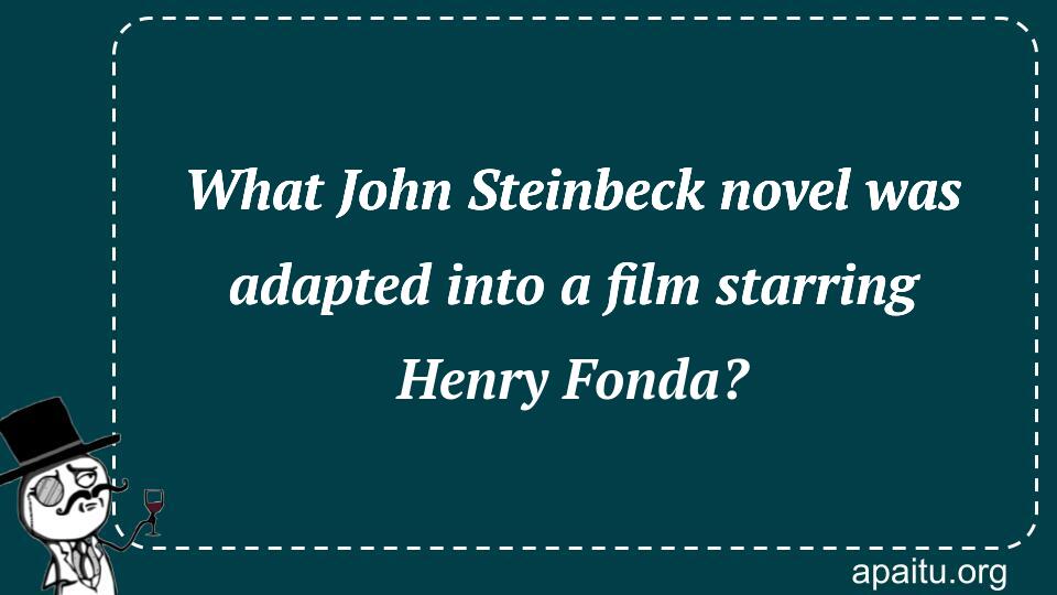 What John Steinbeck novel was adapted into a film starring Henry Fonda?