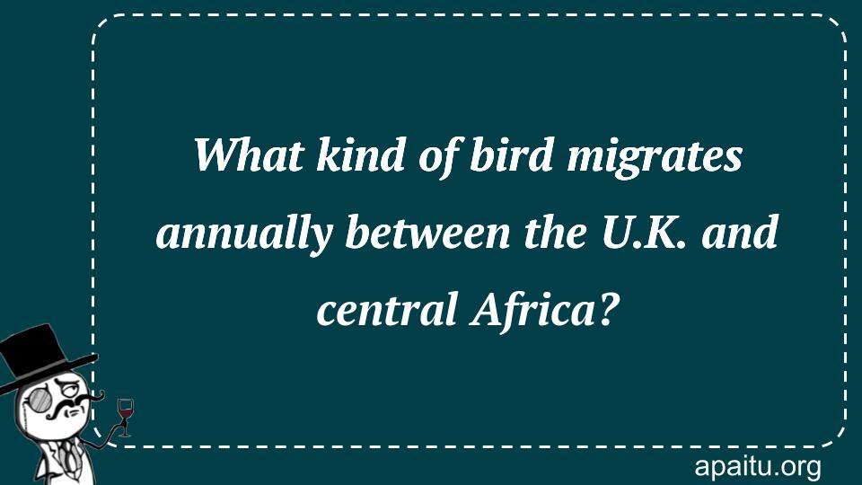 What kind of bird migrates annually between the U.K. and central Africa?