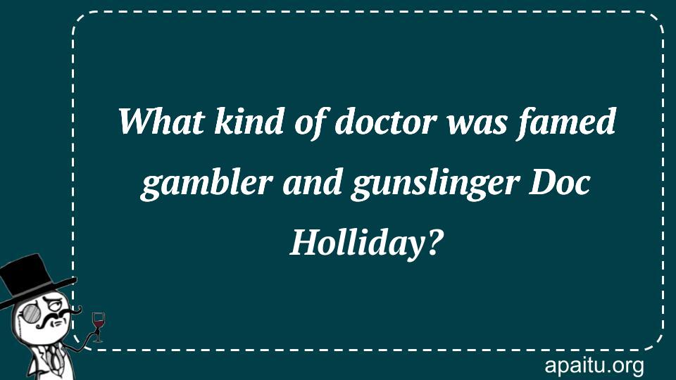 What kind of doctor was famed gambler and gunslinger Doc Holliday?