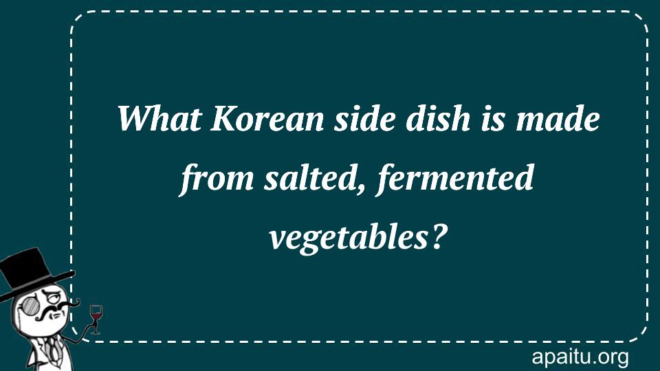 What Korean side dish is made from salted, fermented vegetables?